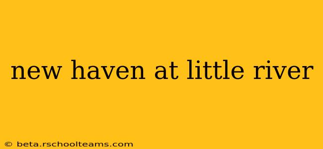 new haven at little river