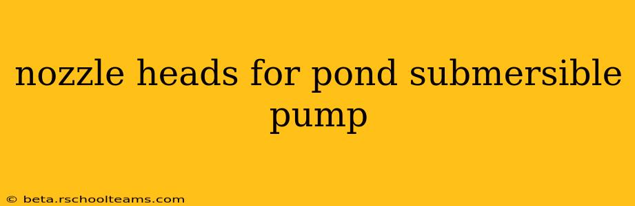 nozzle heads for pond submersible pump