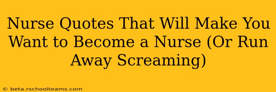 Nurse Quotes That Will Make You Want to Become a Nurse (Or Run Away Screaming)