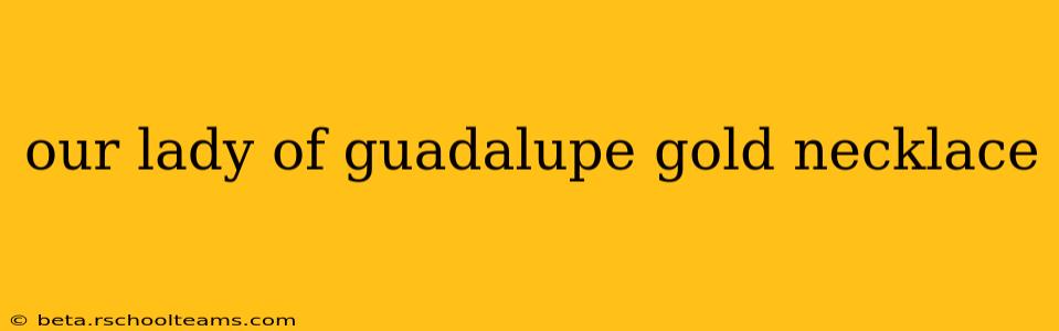 our lady of guadalupe gold necklace