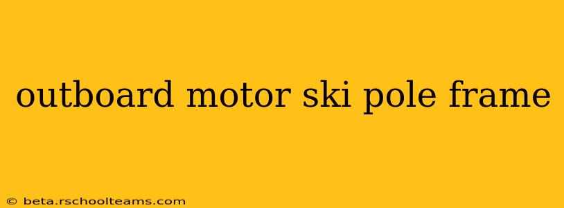 outboard motor ski pole frame