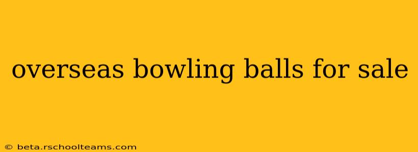 overseas bowling balls for sale