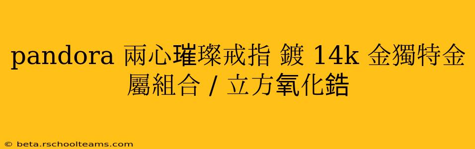 pandora 兩心璀璨戒指 鍍 14k 金獨特金屬組合 / 立方氧化鋯