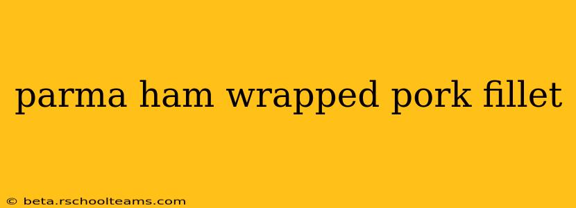 parma ham wrapped pork fillet