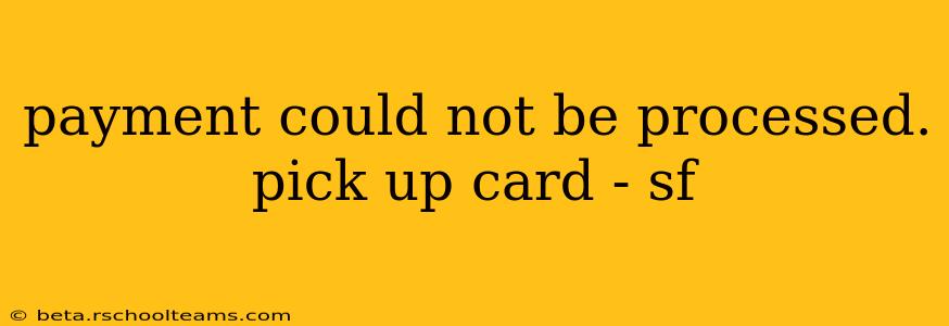 payment could not be processed. pick up card - sf