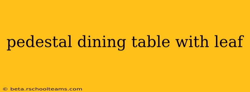 pedestal dining table with leaf