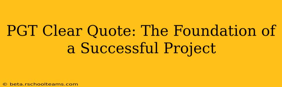 PGT Clear Quote: The Foundation of a Successful Project