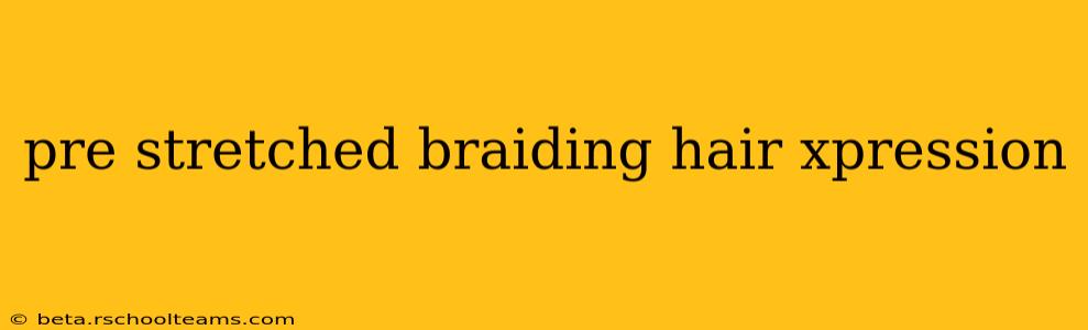 pre stretched braiding hair xpression
