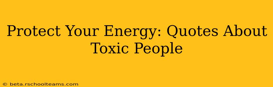 Protect Your Energy: Quotes About Toxic People