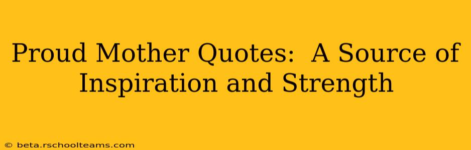 Proud Mother Quotes:  A Source of Inspiration and Strength