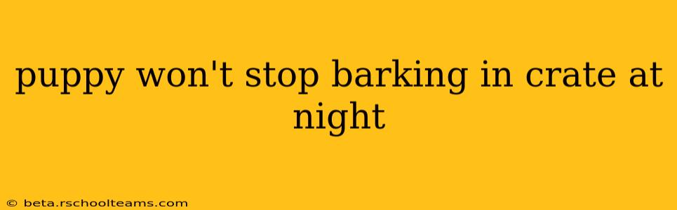 puppy won't stop barking in crate at night