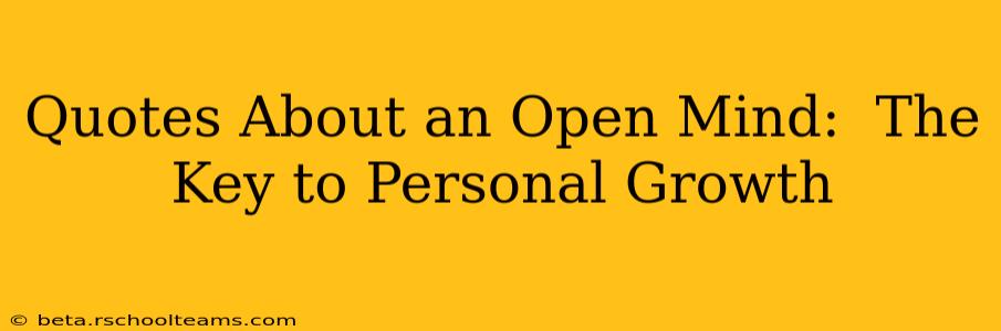 Quotes About an Open Mind:  The Key to Personal Growth