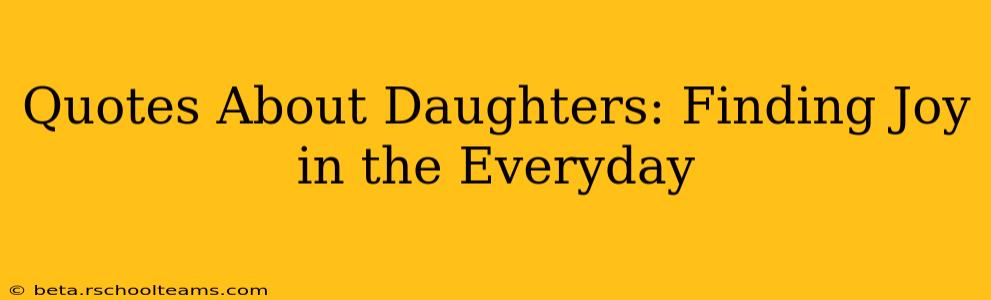 Quotes About Daughters: Finding Joy in the Everyday