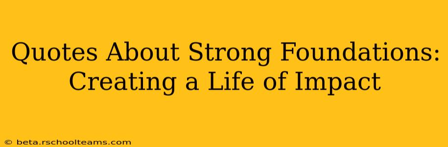 Quotes About Strong Foundations: Creating a Life of Impact