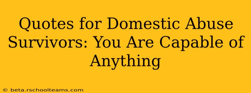Quotes for Domestic Abuse Survivors: You Are Capable of Anything