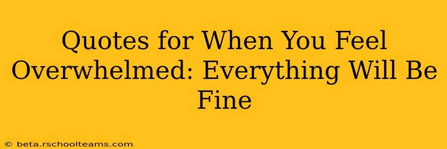 Quotes for When You Feel Overwhelmed: Everything Will Be Fine