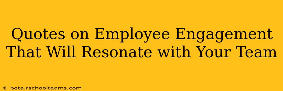 Quotes on Employee Engagement That Will Resonate with Your Team