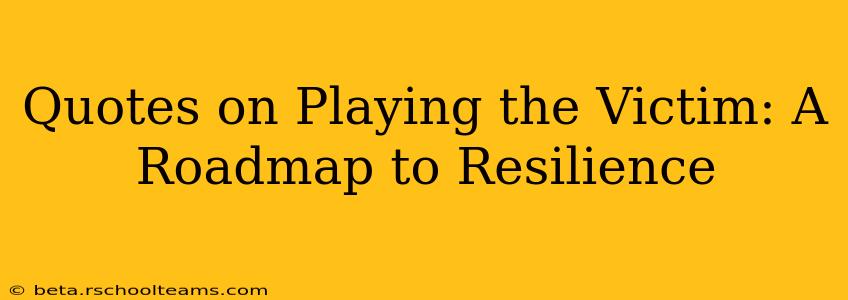 Quotes on Playing the Victim: A Roadmap to Resilience
