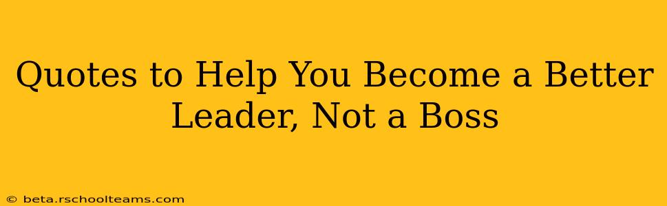 Quotes to Help You Become a Better Leader, Not a Boss