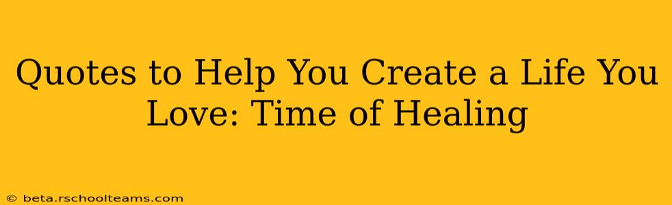Quotes to Help You Create a Life You Love: Time of Healing