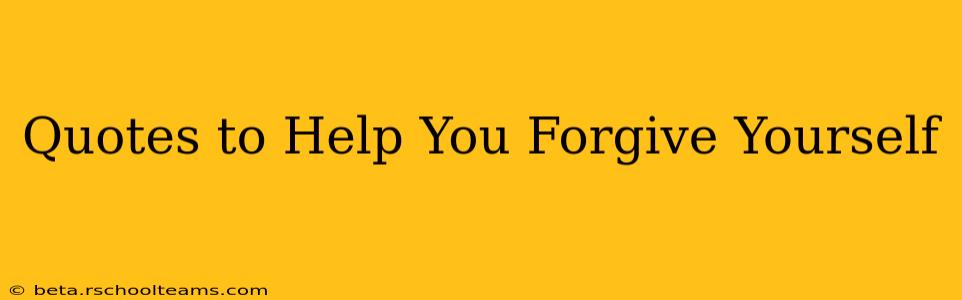 Quotes to Help You Forgive Yourself