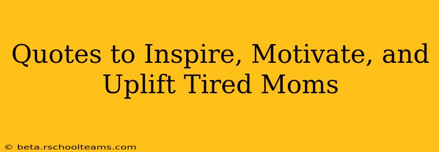 Quotes to Inspire, Motivate, and Uplift Tired Moms