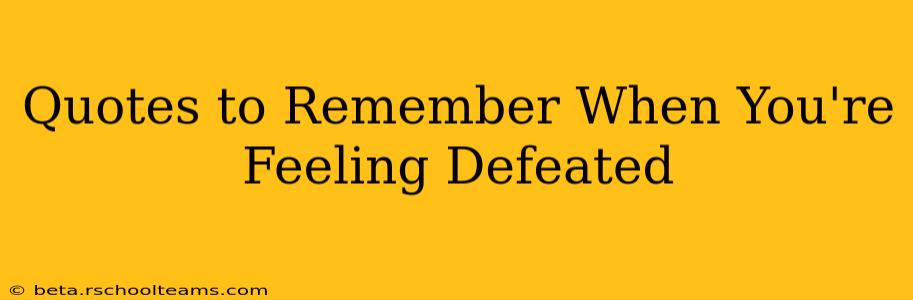 Quotes to Remember When You're Feeling Defeated