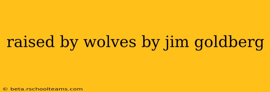 raised by wolves by jim goldberg