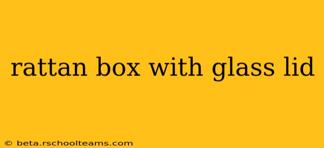 rattan box with glass lid
