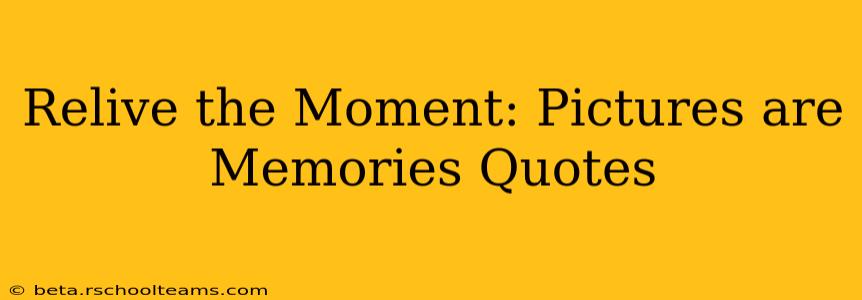 Relive the Moment: Pictures are Memories Quotes