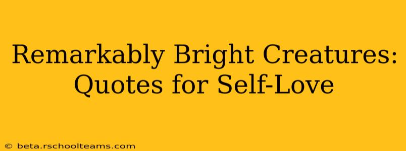 Remarkably Bright Creatures: Quotes for Self-Love