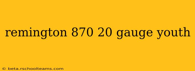remington 870 20 gauge youth