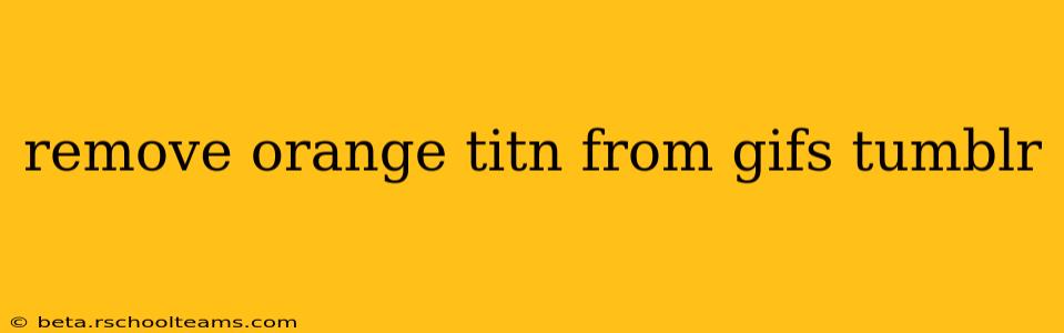 remove orange titn from gifs tumblr