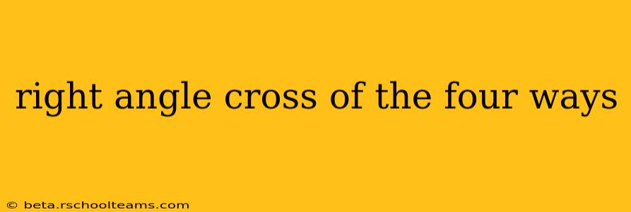 right angle cross of the four ways
