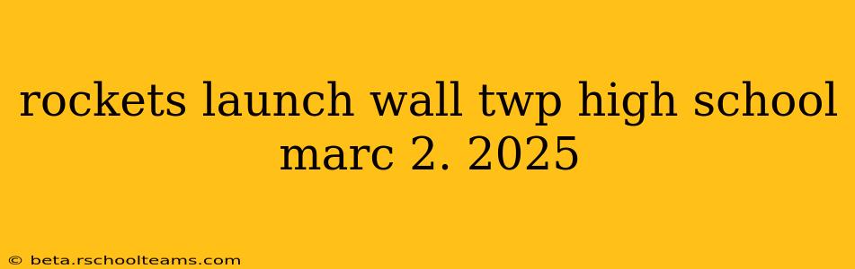 rockets launch wall twp high school marc 2. 2025