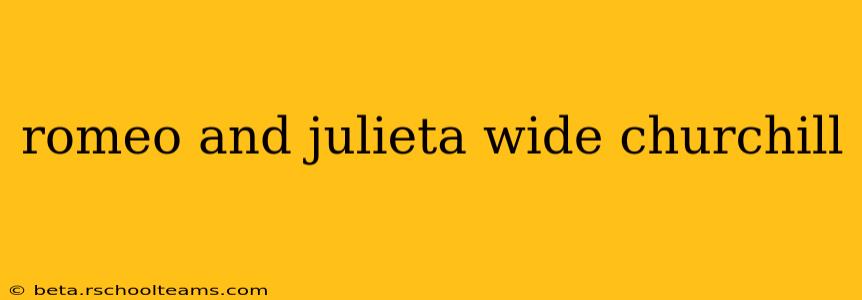 romeo and julieta wide churchill