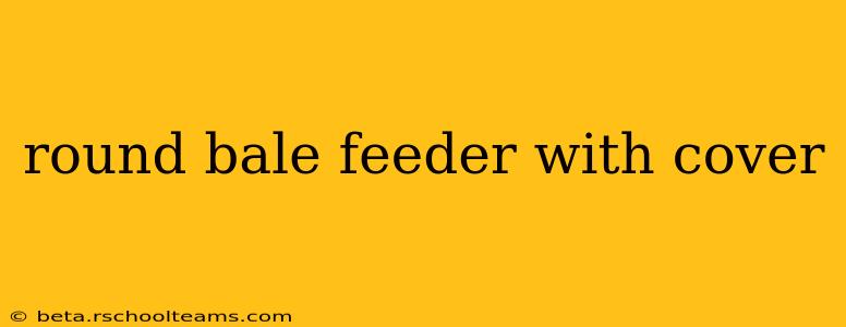 round bale feeder with cover