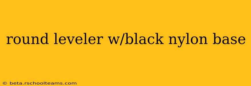 round leveler w/black nylon base