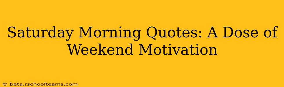Saturday Morning Quotes: A Dose of Weekend Motivation