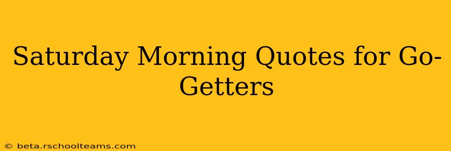 Saturday Morning Quotes for Go-Getters