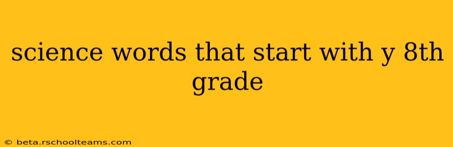 science words that start with y 8th grade