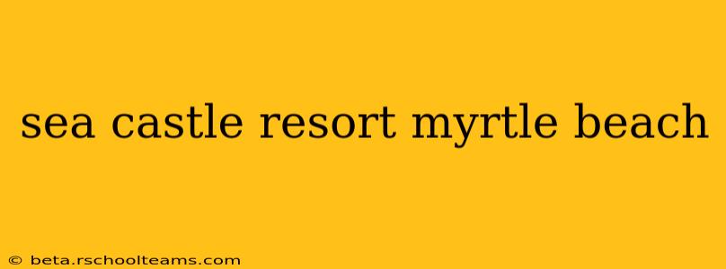 sea castle resort myrtle beach