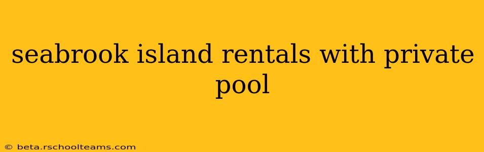 seabrook island rentals with private pool