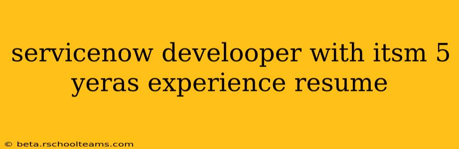 servicenow develooper with itsm 5 yeras experience resume