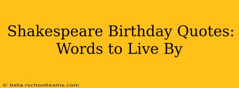 Shakespeare Birthday Quotes:  Words to Live By