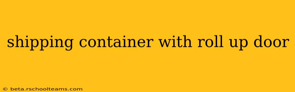shipping container with roll up door