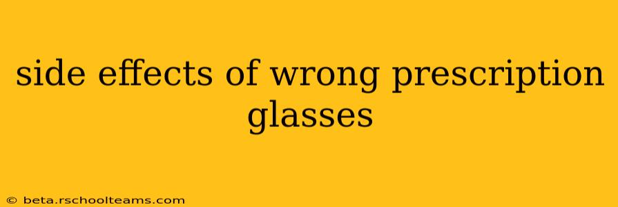 side effects of wrong prescription glasses