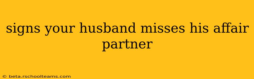 signs your husband misses his affair partner