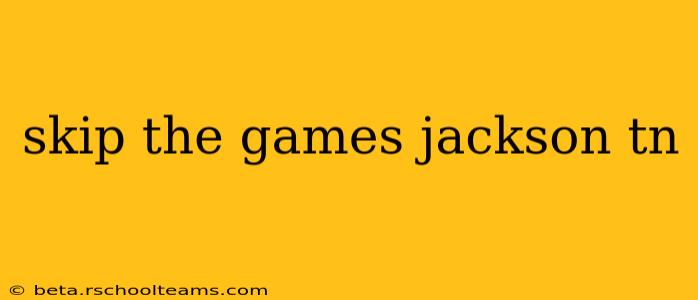 skip the games jackson tn