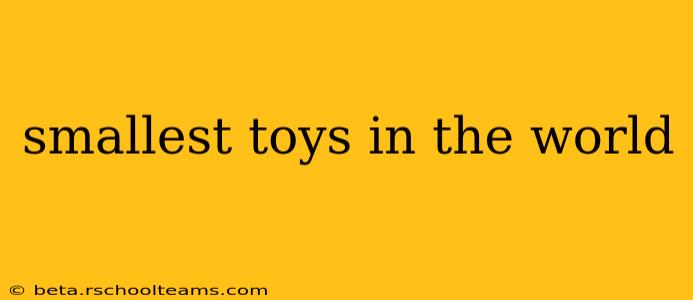 smallest toys in the world